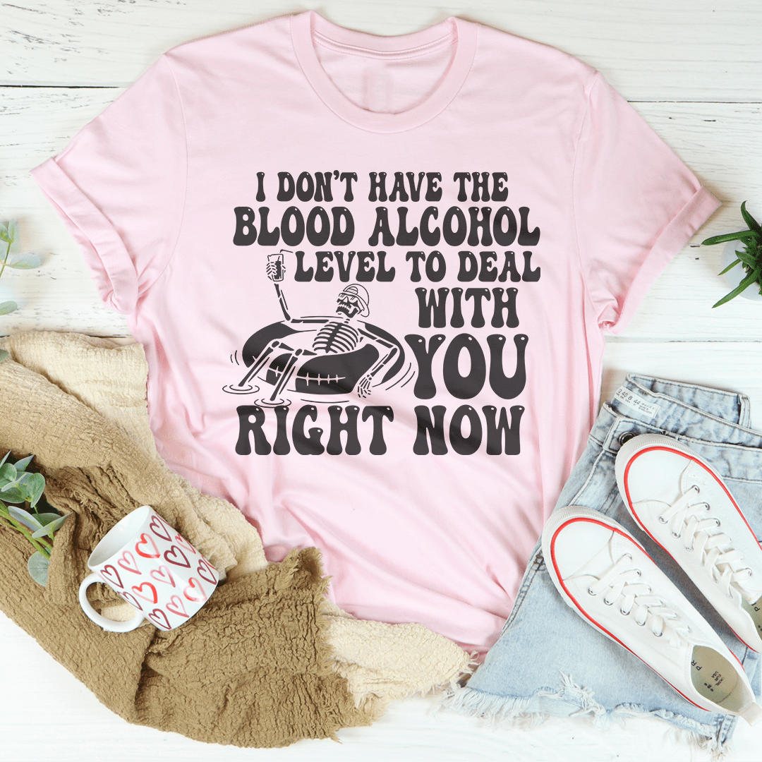 I Don't Have The Blood Alcohol Level To Deal With You Right Now Tee-2