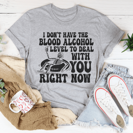 I Don't Have The Blood Alcohol Level To Deal With You Right Now Tee-1