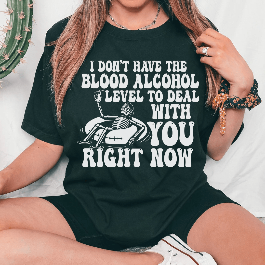 I Don't Have The Blood Alcohol Level To Deal With You Right Now Tee-0