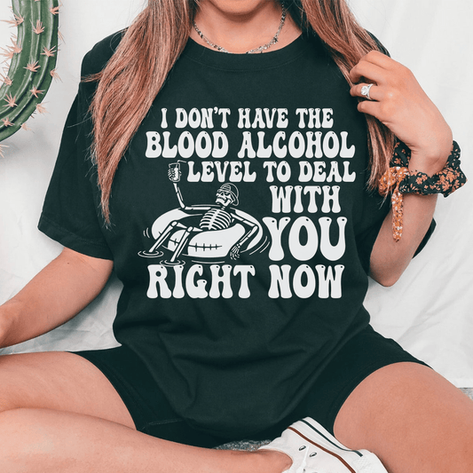 I Don't Have The Blood Alcohol Level To Deal With You Right Now Tee-0